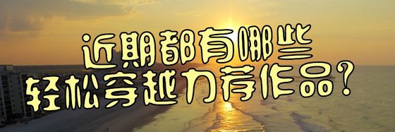 近期都有哪些轻松穿越力荐作品？